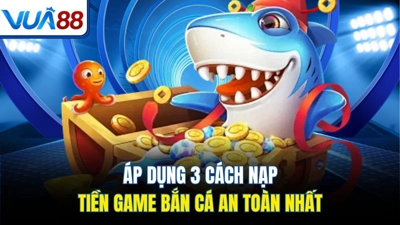 ap dung 3 cach nap tien game ban ca an toan nhat Áp dụng 3 cách nạp tiền game bắn cá an toàn nhất