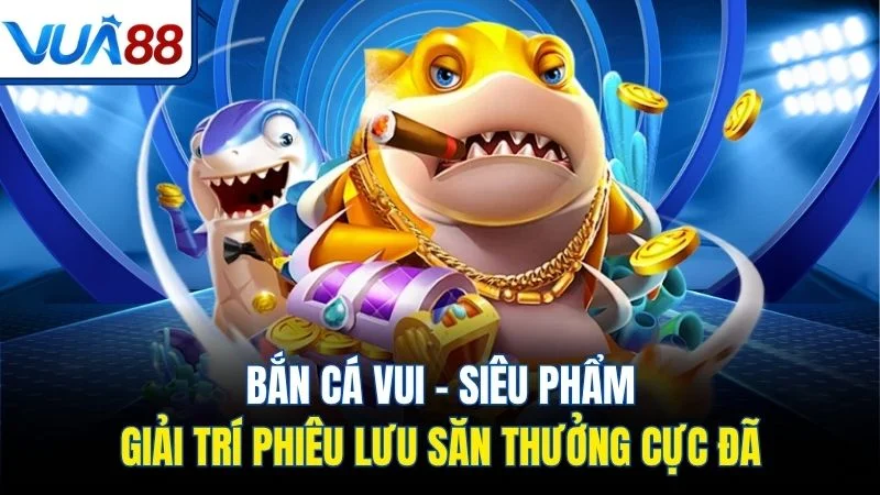 ban ca vui sieu pham giai tri phieu luu san thuong cuc da