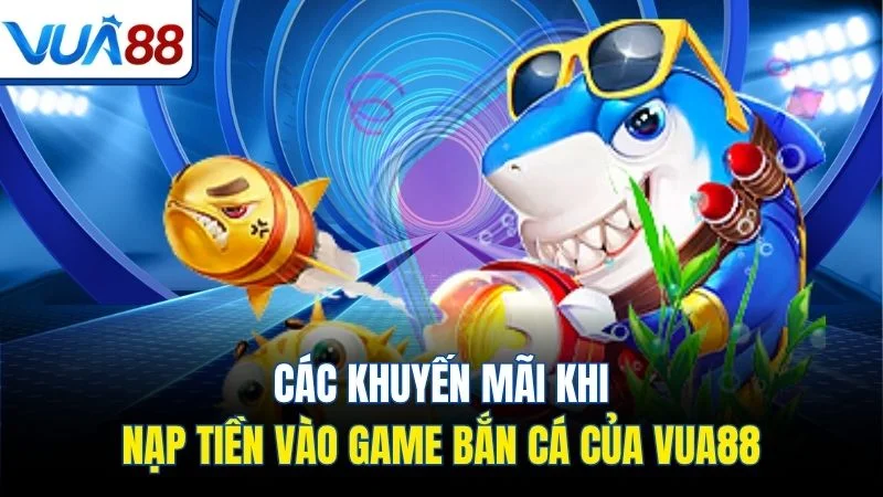 cac khuyen mai khi nap tien vao game ban ca cua vua88 Các khuyến mãi khi nạp tiền vào game bắn cá của Vua88