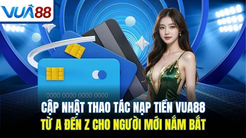cap nhat thao tac nap tien vua88 tu a den z cho nguoi moi nam bat Cập nhật thao tác nạp tiền Vua88 từ A đến Z cho người mới nắm bắt