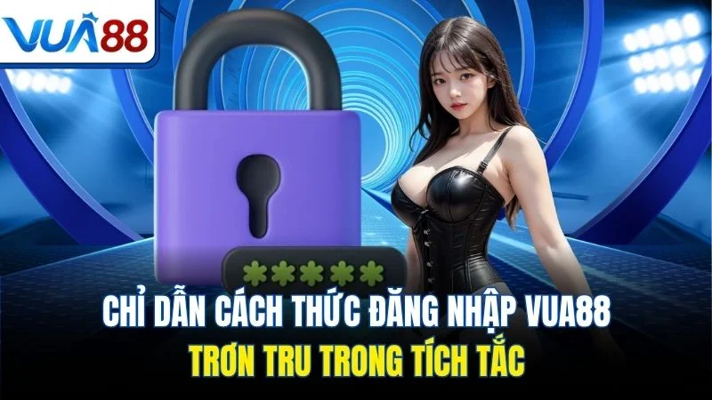 chi dan cach thuc dang nhap vua88 tron tru trong tich tac Chỉ dẫn cách thức đăng nhập Vua88 trơn tru trong tích tắc
