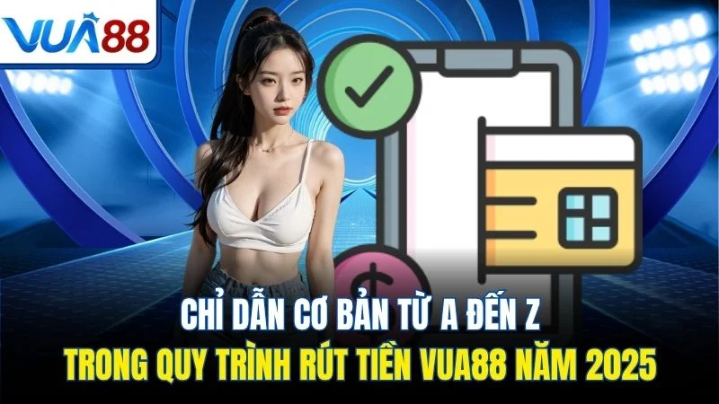 chi dan co ban tu a den z trong quy trinh rut tien vua88 nam 2025 Chỉ dẫn cơ bản từ A đến Z trong quy trình rút tiền Vua88 năm 2025