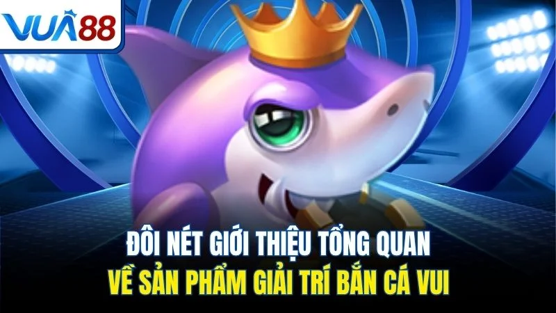doi net gioi thieu tong quan ve san pham giai tri ban ca vui Đôi nét giới thiệu tổng quan về sản phẩm giải trí bắn cá vui