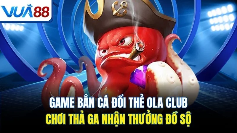 game ban ca doi the ola club choi tha ga nhan thuong do so Game bắn cá đổi thẻ Ola Club chơi thả ga nhận thưởng đồ sộ