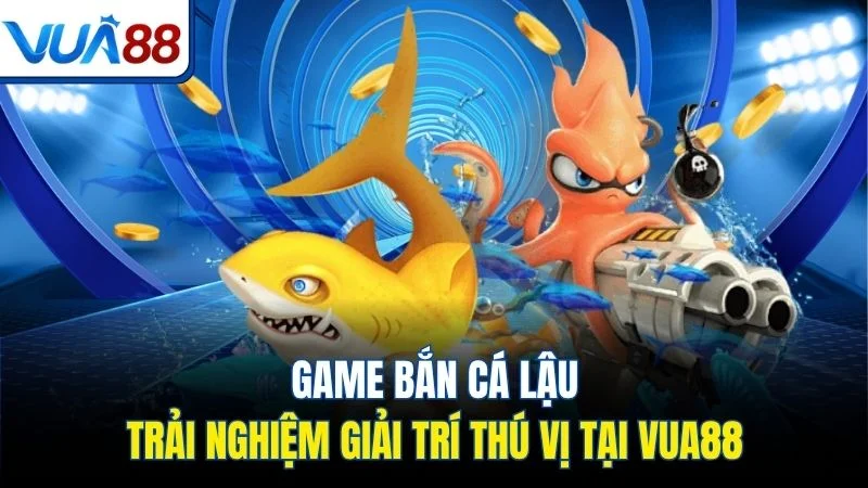 game ban ca lau trai nghiem giai tri thu vi tai vua88