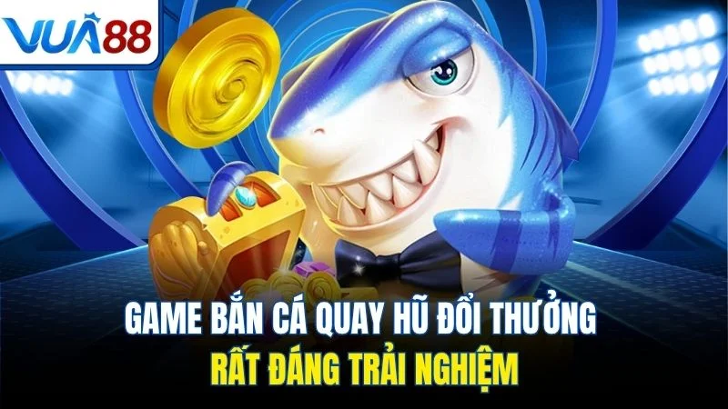 game ban ca quay hu doi thuong rat dang trai nghiem Game bắn cá quay hũ đổi thưởng rất đáng trải nghiệm