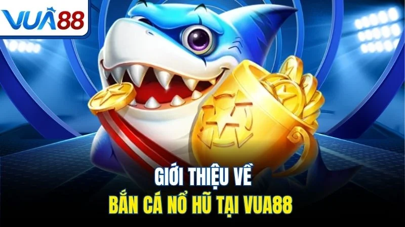 gioi thieu ve ban ca no hu tai vua88 Giới thiệu về bắn cá nổ hũ tại Vua88