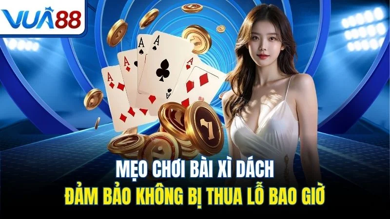 meo choi bai xi dach dam bao khong bi thua lo bao gio Mẹo chơi bài Xì Dách đảm bảo không bị thua lỗ bao giờ