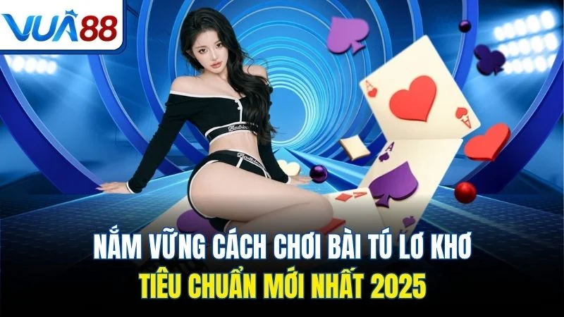 nam vung cach choi bai tu lo kho tieu chuan moi nhat 2025 Nắm vững cách chơi bài tú lơ khơ tiêu chuẩn mới nhất 2025