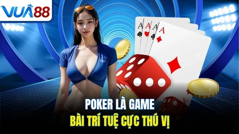 poker la game bai tri tue cuc thu vi Poker là game bài trí tuệ cực thú vị