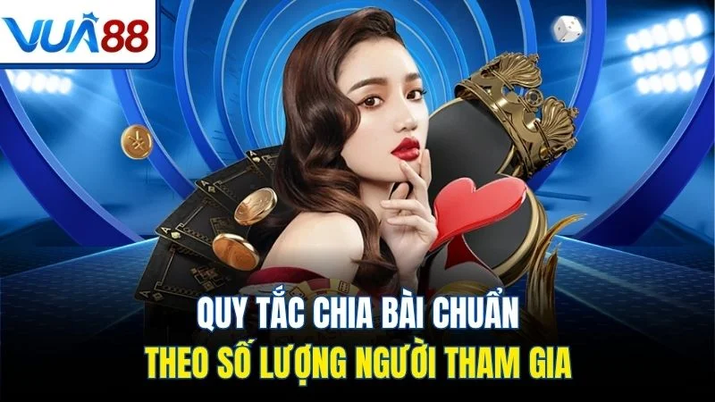 quy tac chia bai chuan theo so luong nguoi tham gia Quy tắc chia bài chuẩn theo số lượng người tham gia
