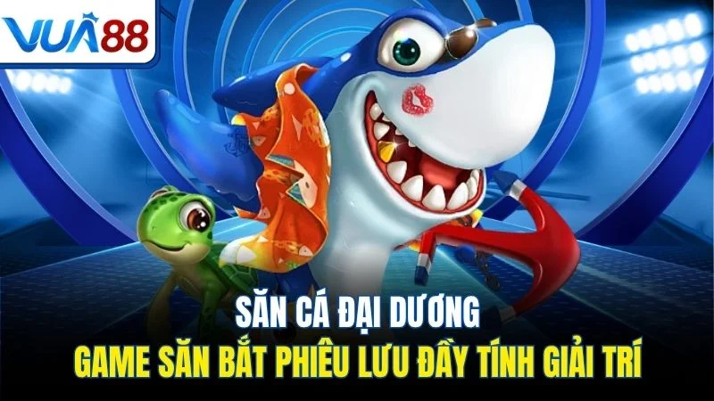 san ca dai duong game san bat phieu luu day tinh giai tri Săn cá đại dương - Game săn bắt phiêu lưu đầy tính giải trí