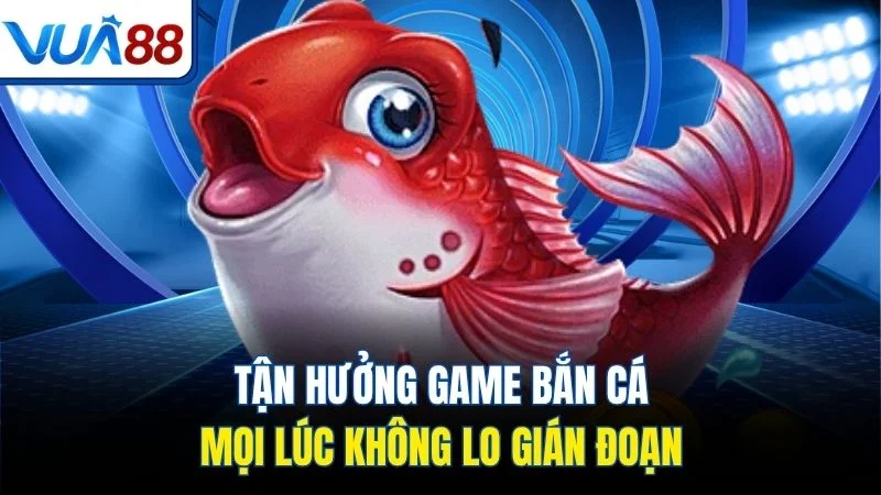 tan huong game ban ca moi luc khong lo gian doan Tận hưởng game bắn cá mọi lúc không lo gián đoạn