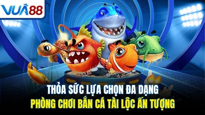 thoa suc lua chon da dang phong choi ban ca tai loc an tuong Thỏa sức lựa chọn đa dạng phòng chơi bắn cá tài lộc ấn tượng