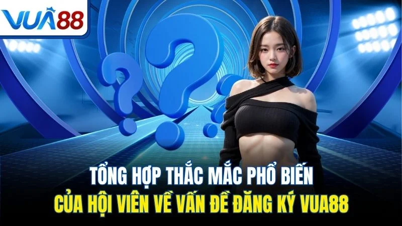 tong hop thac mac pho bien cua hoi vien ve van de dang ky vua88 Tổng hợp thắc mắc phổ biến của hội viên về vấn đề đăng ký Vua88